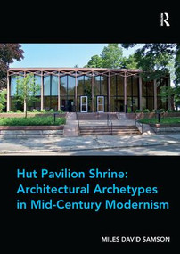 Hut Pavilion Shrine: Architectural Archetypes in Mid-Century Modernism by Miles David Samson, 9781138573222