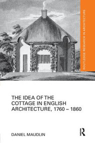 The Idea of the Cottage in English Architecture, 1760 - 1860 by Daniel Maudlin, 9780815383895