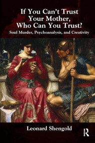 If You Can't Trust Your Mother, Whom Can You Trust? (Soul Murder, Psychoanalysis and Creativity) by Leonard Shengold, 9781780491097