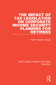 The Impact of Tax Legislation on Corporate Income Security Planning for Retirees by Ruth Ylvisaker Winger, 9781138591400