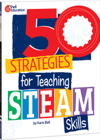50 Strategies for Teaching STEAM Skills by Kara Ball, 9798885543392