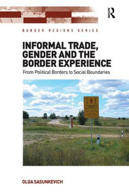Informal Trade, Gender and the Border Experience (From Political Borders to Social Boundaries) by Olga Sasunkevich, 9781138546899