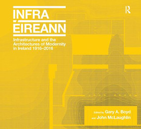 Infrastructure and the Architectures of Modernity in Ireland 1916-2016 by Gary A. Boyd, John McLaughlin, 9781138572362