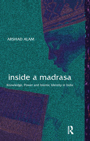 Inside a Madrasa (Knowledge, Power and Islamic Identity in India) by Arshad Alam, 9781138659988