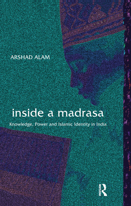 Inside a Madrasa (Knowledge, Power and Islamic Identity in India) by Arshad Alam, 9781138659988