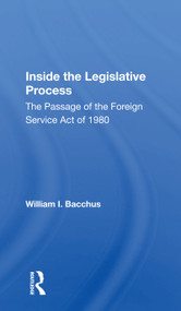 Inside The Legislative Process (The Passage Of The Foreign Service Act Of 1980) by William I. Bacchus, 9780367166991