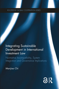 Integrating Sustainable Development in International Investment Law (Normative Incompatibility, System Integration and Governance Implications) by Manjiao Chi, 9780367263072