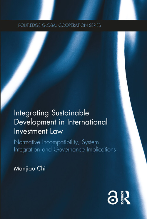 Integrating Sustainable Development in International Investment Law (Normative Incompatibility, System Integration and Governance Implications) by Manjiao Chi, 9780367263072