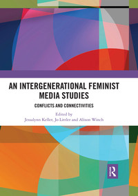 An Intergenerational Feminist Media Studies (Conflicts and connectivities) by Jessalynn Keller, Jo Littler, Alison Winch, 9780367519131