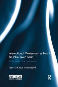 International Watercourses Law in the Nile River Basin (Three States at a Crossroads) by Tadesse Kassa Woldetsadik, 9781138573116