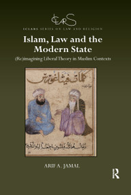 Islam, Law and the Modern State ((Re)imagining Liberal Theory in Muslim Contexts) by Arif A. Jamal, 9780367893729