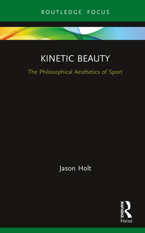 Kinetic Beauty (The Philosophical Aesthetics of Sport) by Jason Holt, 9780367335328
