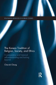 The Korean Tradition of Religion, Society, and Ethics (A Comparative and Historical Self-understanding and Looking Beyond) by Chai-sik Chung, 9781138349872