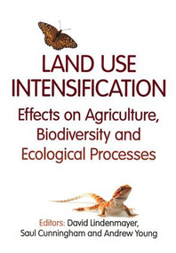 Land Use Intensification (Effects on Agriculture, Biodiversity, and Ecological Processes) by David Lindenmayer, Saul Cunningham, Andrew Young, 9781466517141