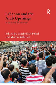 Lebanon and the Arab Uprisings (In the Eye of the Hurricane) by Maximilian Felsch, Martin Wählisch, 9781138477841