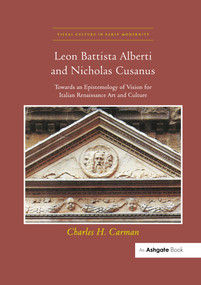 Leon Battista Alberti and Nicholas Cusanus (Towards an Epistemology of Vision for Italian Renaissance Art and Culture) by Charles H. Carman, 9780367433284