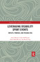 Leveraging Disability Sport Events (Impacts, Promises, and Possibilities) by Laura Misener, Gayle McPherson, David McGillivray, David Legg, 9780367520267