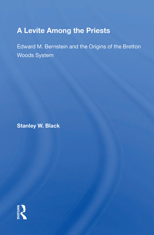 A Levite Among The Priests (Edward M. Bernstein And The Origins Of The Bretton Woods System) by Stanley W Black, 9780367153991