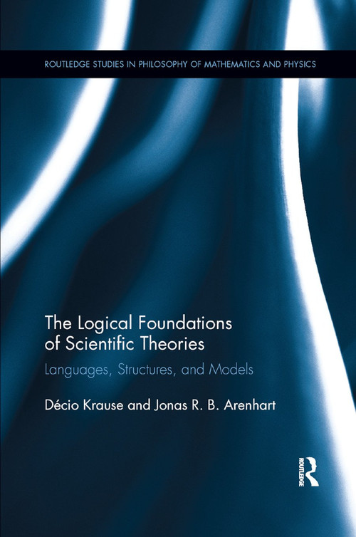 The Logical Foundations of Scientific Theories (Languages, Structures, and Models) by Decio Krause, Jonas R.B. Arenhart, 9780367889685