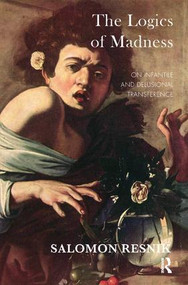 The Logics of Madness (On Infantile and Delusional Transference) by Salomon Resnik, 9781782203780