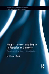 Magic, Science, and Empire in Postcolonial Literature (The Alchemical Literary Imagination) by Kathleen Renk, 9781138547513