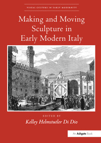 Making and Moving Sculpture in Early Modern Italy by KelleyHelmstutler DiDio, 9780367432744