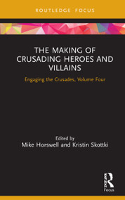 The Making of Crusading Heroes and Villains (Engaging the Crusades, Volume Four) by Mike Horswell, Kristin Skottki, 9780367264444
