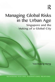 Managing Global Risks in the Urban Age (Singapore and the Making of a Global City) by Yee-Kuang Heng, 9781138571976