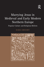 Marrying Jesus in Medieval and Early Modern Northern Europe (Popular Culture and Religious Reform) by Rabia Gregory, 9781138379978
