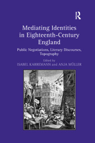 Mediating Identities in Eighteenth-Century England (Public Negotiations, Literary Discourses, Topography) by Isabel Karremann, Anja Müller, 9781138379749