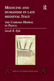 Medicine and Humanism in Late Medieval Italy (The Carrara Herbal in Padua) by Sarah R. Kyle, 9780367879846