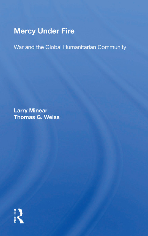 Mercy Under Fire (War And The Global Humanitarian Community) by Larry Minear, 9780367159986