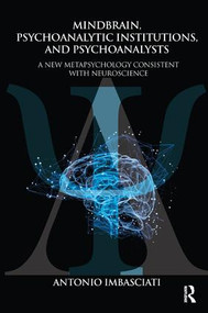 Mindbrain, Psychoanalytic Institutions, and Psychoanalysts (A New Metapsychology Consistent with Neuroscience) by Antonio Imbasciati, 9781782205159