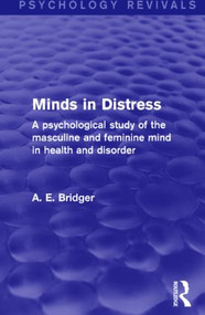 Minds in Distress (Psychology Revivals) (A Psychological Study of the Masculine and Feminine Mind in Health and in Disorder) by A. E. Bridger, 9781138820197