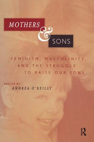 Mothers and Sons (Feminism, Masculinity, and the Struggle to Raise Our Sons) by Andrea O'Reilly, 9780415924900