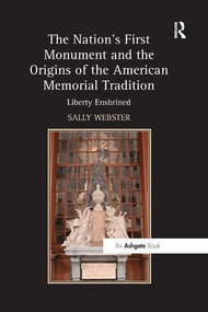 The Nation's First Monument and the Origins of the American Memorial Tradition (Liberty Enshrined) by Sally Webster, 9781138548121