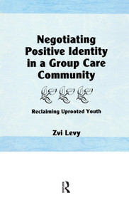 Negotiating Positive Identity in a Group Care Community (Reclaiming Uprooted Youth) by Jerome Beker, 9781138976894