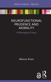 Neurofunctional Prudence and Morality (A Philosophical Theory) by Marcus Arvan, 9780367230159