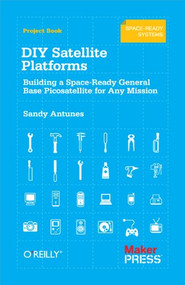 DIY Satellite Platforms (Building a Space-Ready General Base Picosatellite for Any Mission) by Sandy Antunes, 9781449310608