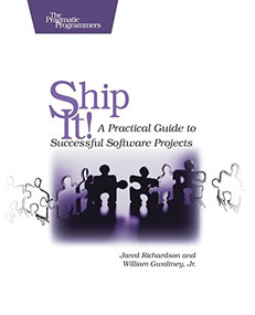 Ship it! (A Practical Guide to Successful Software Projects) by Jared Richardson, William A. Gwaltney, 9780974514048