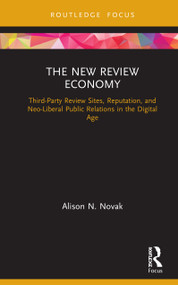 The New Review Economy (Third-Party Review Sites, Reputation, and Neo-Liberal Public Relations in the Digital Age) by Alison N. Novak, 9780367567071