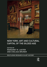 New York: Art and Cultural Capital of the Gilded Age by Margaret R. Laster, Chelsea Bruner, 9780367516086