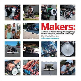Makers (All Kinds of People Making Amazing Things In Their Backyard, Basement or Garage) by Bob Parks, 9780596101886
