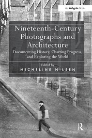 Nineteenth-Century Photographs and Architecture (Documenting History, Charting Progress, and Exploring the World) by Micheline Nilsen, 9781138548299
