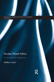 Nuclear Waste Politics (An Incrementalist Perspective) by Matthew Cotton, 9780367179281