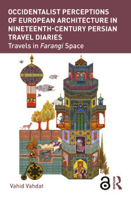 Occidentalist Perceptions of European Architecture in Nineteenth-Century Persian Travel Diaries (Travels in Farangi Space) by Vahid Vahdat, 9780367207793