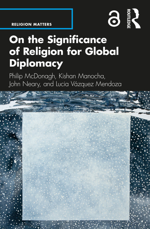 On the Significance of Religion for Global Diplomacy by Philip McDonagh, Kishan Manocha, John Neary, Lucia Vázquez Mendoza, 9780367514358