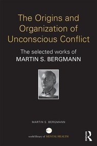 The Origins and Organization of Unconscious Conflict (The Selected Works of Martin S. Bergmann) by Martin S. Bergmann, 9781138941939