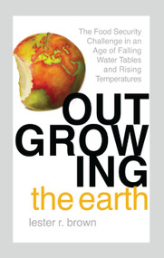 Outgrowing the Earth (The Food Security Challenge in an Age of Falling Water Tables and Rising Temperatures) - 9781138380103 by Lester R. Brown, 9781138380103