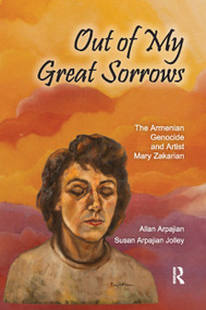 Out of My Great Sorrows (The Armenian Genocide and Artist Mary Zakarian) by Allan Arpajian, Susan Arpajian Jolley, 9780367890445